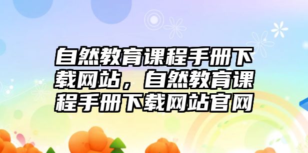 自然教育課程手冊下載網(wǎng)站，自然教育課程手冊下載網(wǎng)站官網(wǎng)