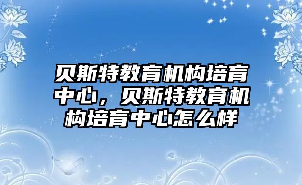 貝斯特教育機構培育中心，貝斯特教育機構培育中心怎么樣