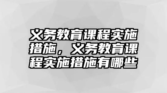 義務教育課程實施措施，義務教育課程實施措施有哪些