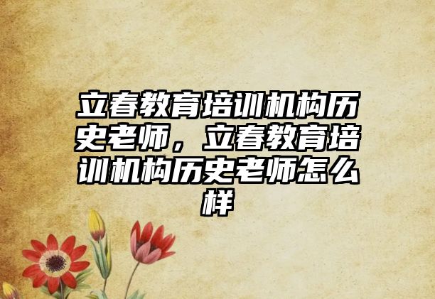 立春教育培訓(xùn)機構(gòu)歷史老師，立春教育培訓(xùn)機構(gòu)歷史老師怎么樣