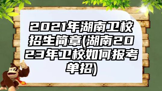 2021年湖南衛(wèi)校招生簡(jiǎn)章(湖南2023年衛(wèi)校如何報(bào)考單招)