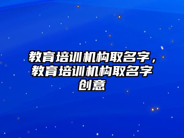 教育培訓機構取名字，教育培訓機構取名字創(chuàng)意