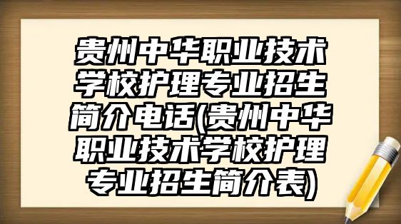 貴州中華職業(yè)技術(shù)學(xué)校護理專業(yè)招生簡介電話(貴州中華職業(yè)技術(shù)學(xué)校護理專業(yè)招生簡介表)