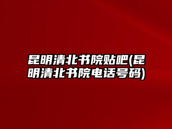 昆明清北書院貼吧(昆明清北書院電話號(hào)碼)