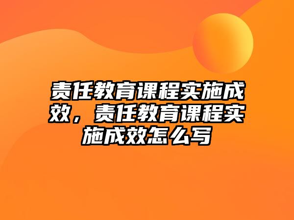 責任教育課程實施成效，責任教育課程實施成效怎么寫