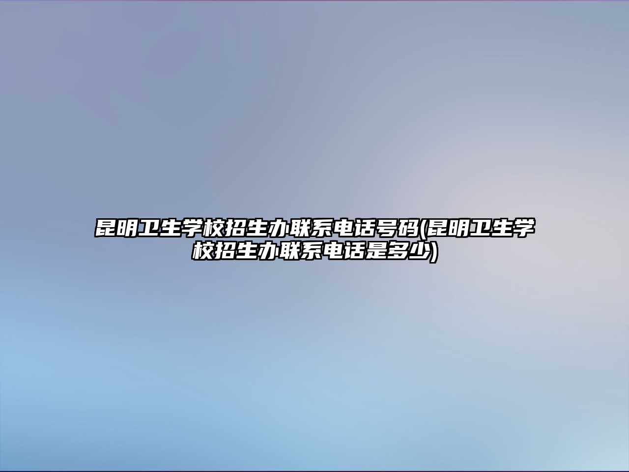 昆明衛(wèi)生學(xué)校招生辦聯(lián)系電話號(hào)碼(昆明衛(wèi)生學(xué)校招生辦聯(lián)系電話是多少)