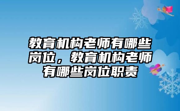 教育機(jī)構(gòu)老師有哪些崗位，教育機(jī)構(gòu)老師有哪些崗位職責(zé)