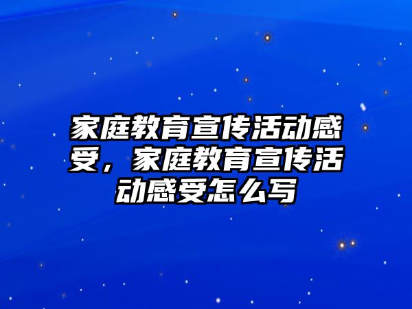 家庭教育宣傳活動感受，家庭教育宣傳活動感受怎么寫