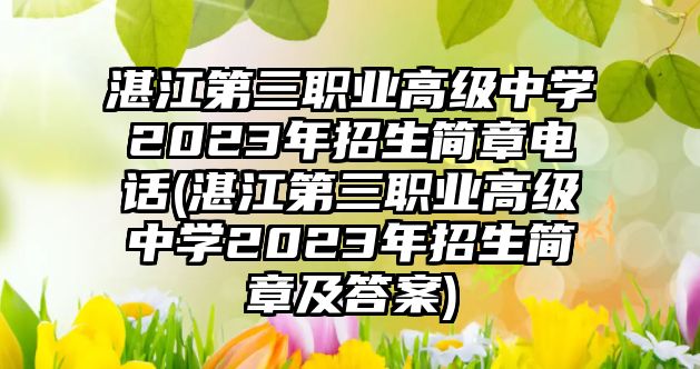 湛江第三職業(yè)高級(jí)中學(xué)2023年招生簡(jiǎn)章電話(湛江第三職業(yè)高級(jí)中學(xué)2023年招生簡(jiǎn)章及答案)