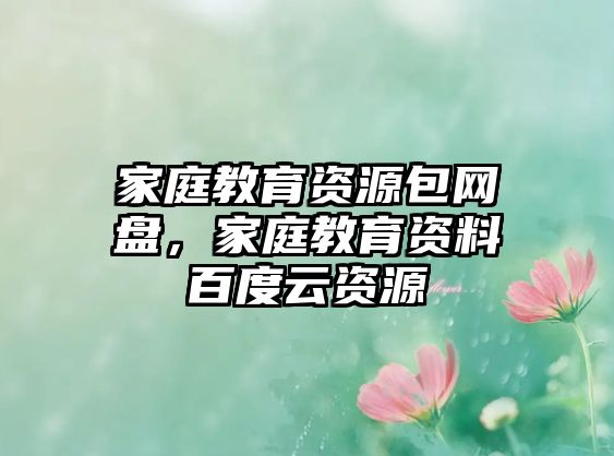 家庭教育資源包網(wǎng)盤，家庭教育資料百度云資源