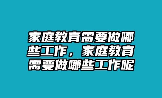 家庭教育需要做哪些工作，家庭教育需要做哪些工作呢