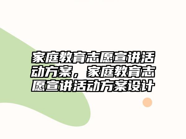 家庭教育志愿宣講活動(dòng)方案，家庭教育志愿宣講活動(dòng)方案設(shè)計(jì)