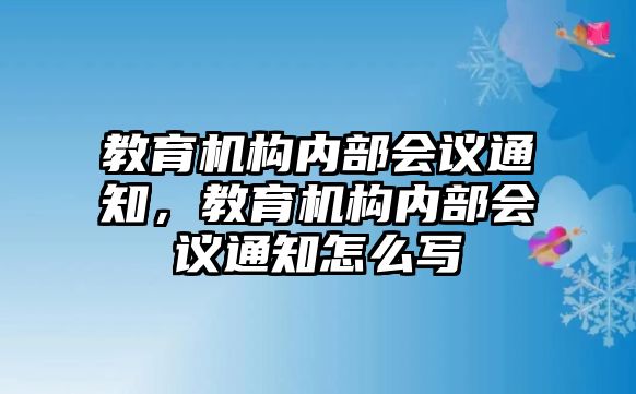 教育機(jī)構(gòu)內(nèi)部會(huì)議通知，教育機(jī)構(gòu)內(nèi)部會(huì)議通知怎么寫(xiě)