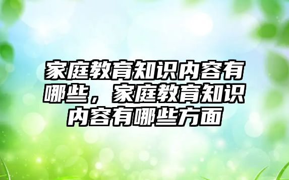 家庭教育知識內(nèi)容有哪些，家庭教育知識內(nèi)容有哪些方面