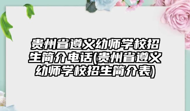 貴州省遵義幼師學(xué)校招生簡(jiǎn)介電話(貴州省遵義幼師學(xué)校招生簡(jiǎn)介表)