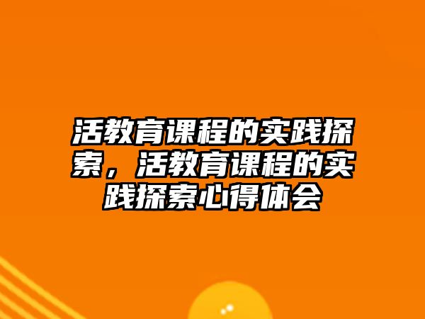 活教育課程的實(shí)踐探索，活教育課程的實(shí)踐探索心得體會(huì)