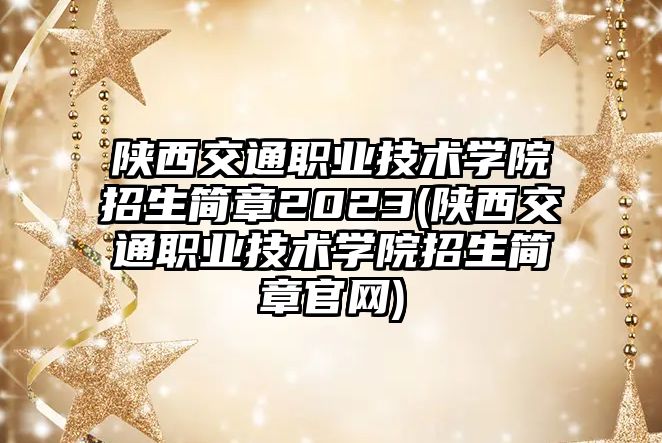 陜西交通職業(yè)技術(shù)學(xué)院招生簡章2023(陜西交通職業(yè)技術(shù)學(xué)院招生簡章官網(wǎng))