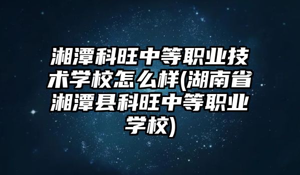 湘潭科旺中等職業(yè)技術(shù)學(xué)校怎么樣(湖南省湘潭縣科旺中等職業(yè)學(xué)校)