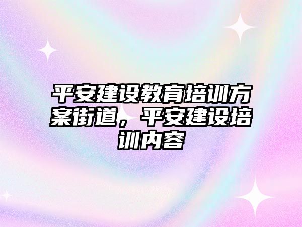 平安建設(shè)教育培訓方案街道，平安建設(shè)培訓內(nèi)容