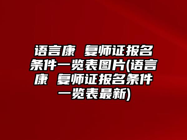 語言康 復(fù)師證報(bào)名條件一覽表圖片(語言康 復(fù)師證報(bào)名條件一覽表最新)