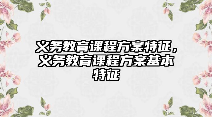 義務(wù)教育課程方案特征，義務(wù)教育課程方案基本特征