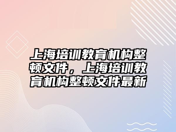 上海培訓教育機構整頓文件，上海培訓教育機構整頓文件最新