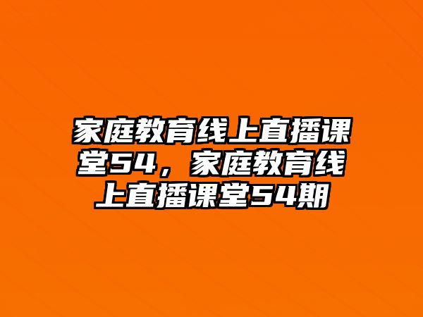 家庭教育線上直播課堂54，家庭教育線上直播課堂54期