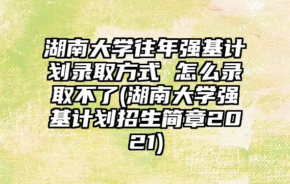 湖南大學(xué)往年強基計劃錄取方式 怎么錄取不了(湖南大學(xué)強基計劃招生簡章2021)