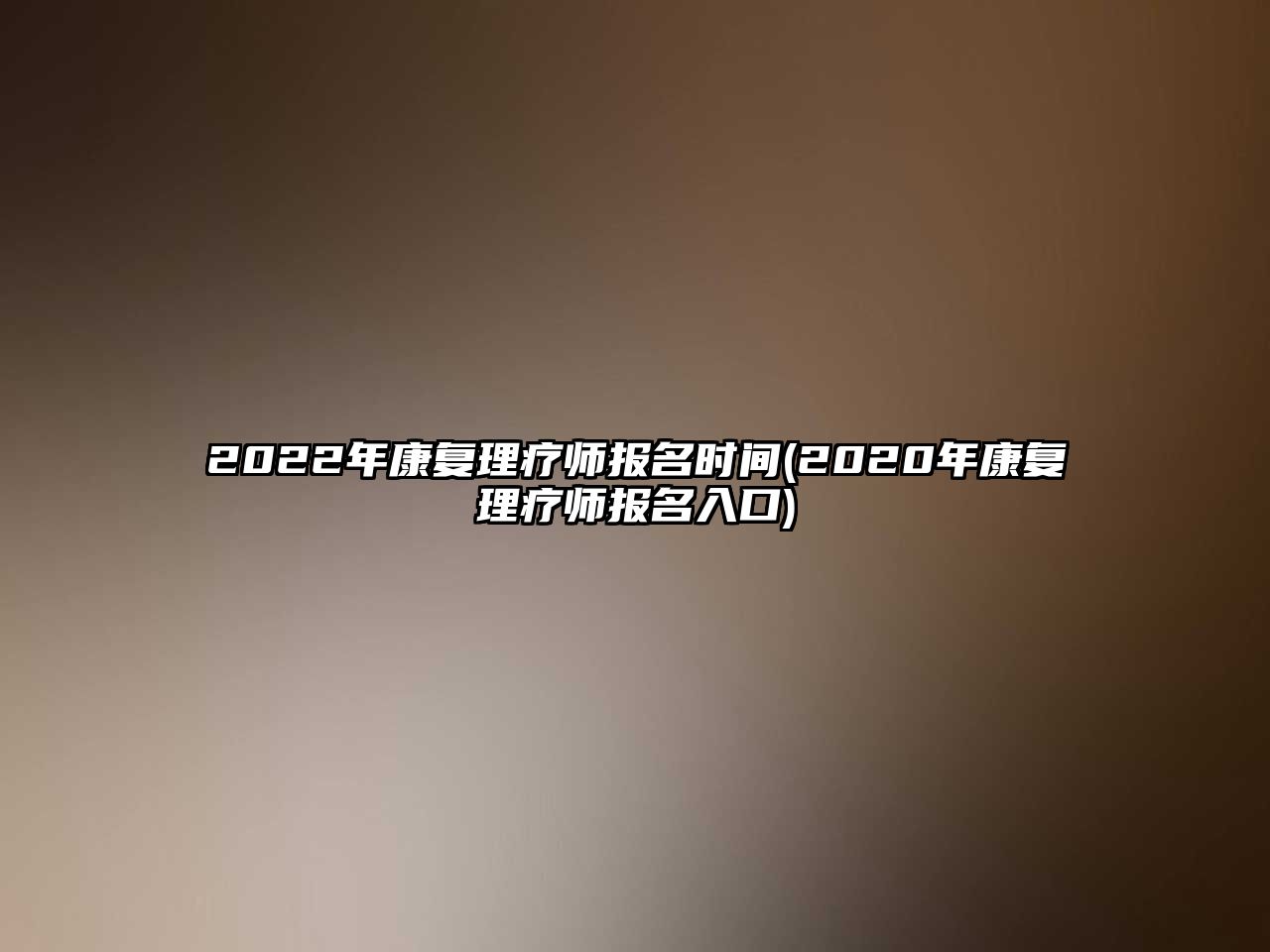 2022年康復(fù)理療師報(bào)名時(shí)間(2020年康復(fù)理療師報(bào)名入口)