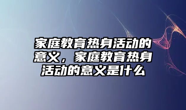 家庭教育熱身活動的意義，家庭教育熱身活動的意義是什么