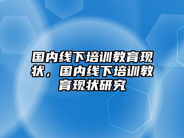 國內(nèi)線下培訓教育現(xiàn)狀，國內(nèi)線下培訓教育現(xiàn)狀研究