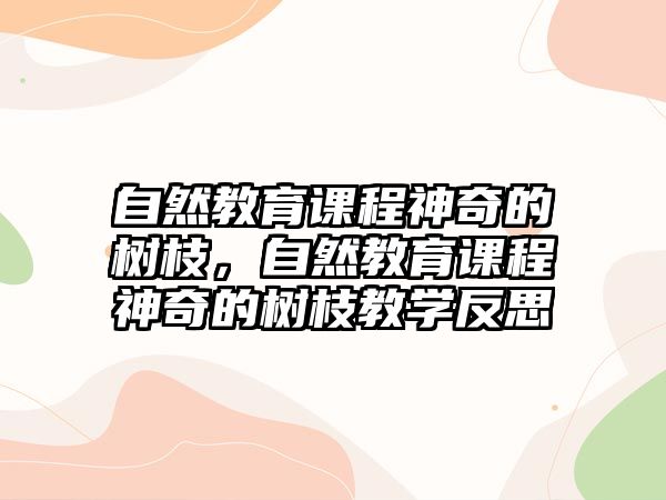 自然教育課程神奇的樹枝，自然教育課程神奇的樹枝教學反思