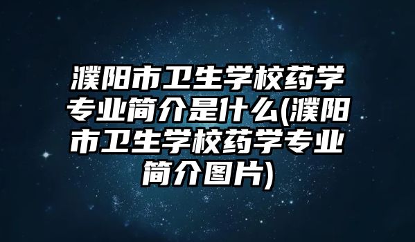 濮陽市衛(wèi)生學校藥學專業(yè)簡介是什么(濮陽市衛(wèi)生學校藥學專業(yè)簡介圖片)