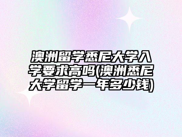 澳洲留學悉尼大學入學要求高嗎(澳洲悉尼大學留學一年多少錢)