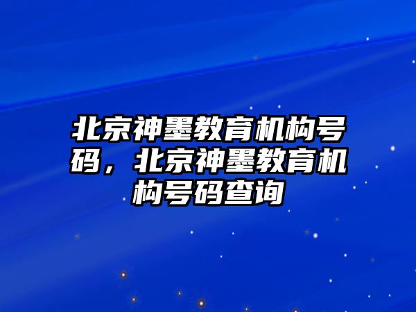 北京神墨教育機(jī)構(gòu)號碼，北京神墨教育機(jī)構(gòu)號碼查詢