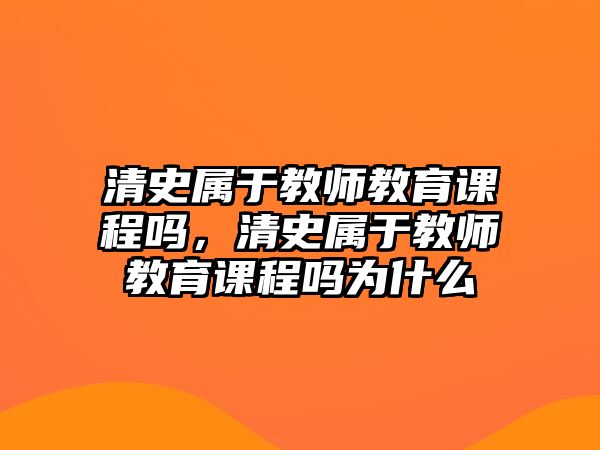 清史屬于教師教育課程嗎，清史屬于教師教育課程嗎為什么