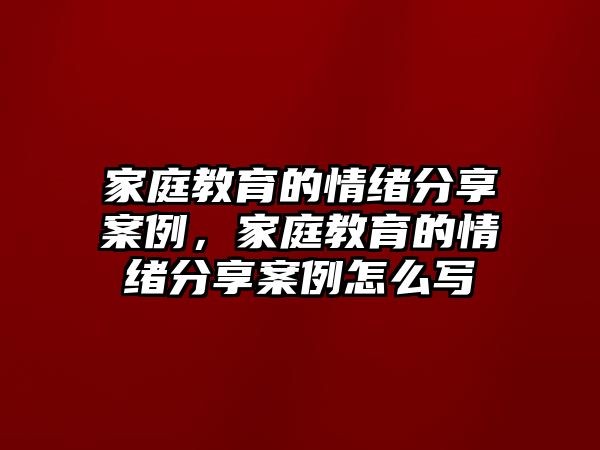 家庭教育的情緒分享案例，家庭教育的情緒分享案例怎么寫