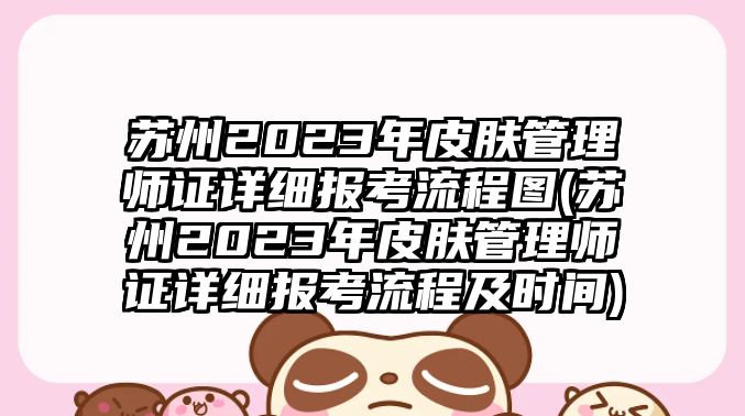 蘇州2023年皮膚管理師證詳細(xì)報考流程圖(蘇州2023年皮膚管理師證詳細(xì)報考流程及時間)