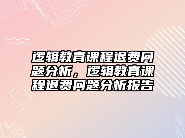 邏輯教育課程退費問題分析，邏輯教育課程退費問題分析報告