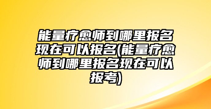 能量療愈師到哪里報(bào)名現(xiàn)在可以報(bào)名(能量療愈師到哪里報(bào)名現(xiàn)在可以報(bào)考)