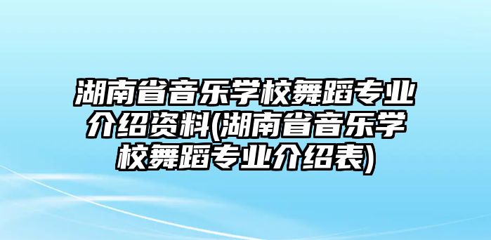 湖南省音樂學(xué)校舞蹈專業(yè)介紹資料(湖南省音樂學(xué)校舞蹈專業(yè)介紹表)