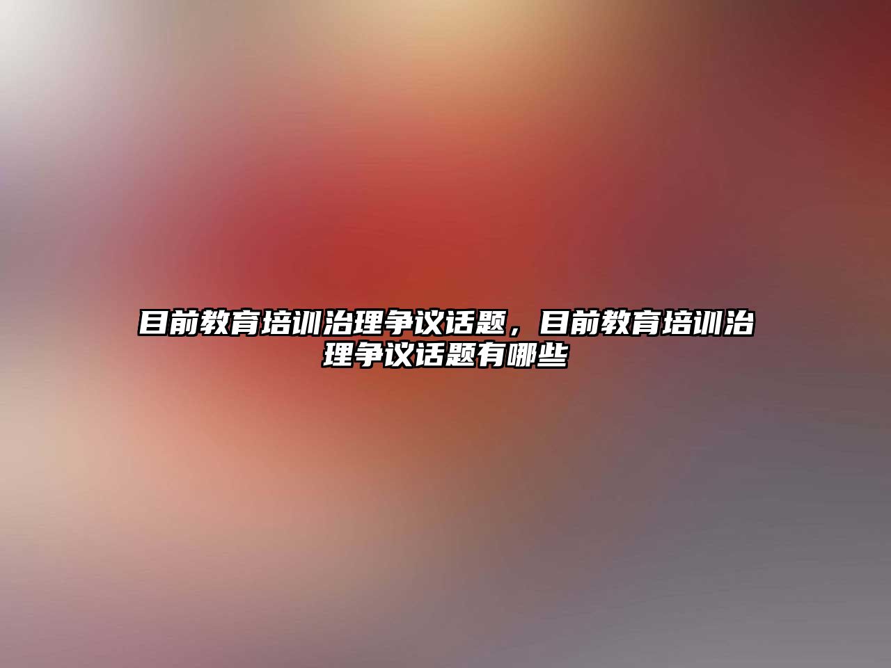 目前教育培訓(xùn)治理爭議話題，目前教育培訓(xùn)治理爭議話題有哪些