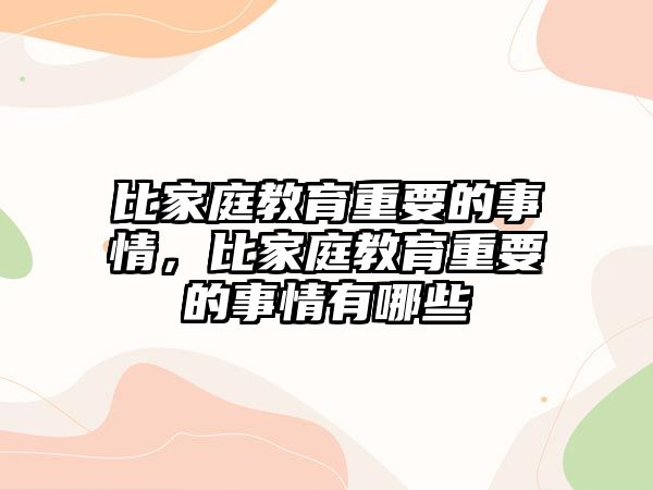 比家庭教育重要的事情，比家庭教育重要的事情有哪些