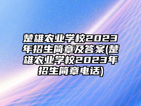 楚雄農(nóng)業(yè)學(xué)校2023年招生簡章及答案(楚雄農(nóng)業(yè)學(xué)校2023年招生簡章電話)