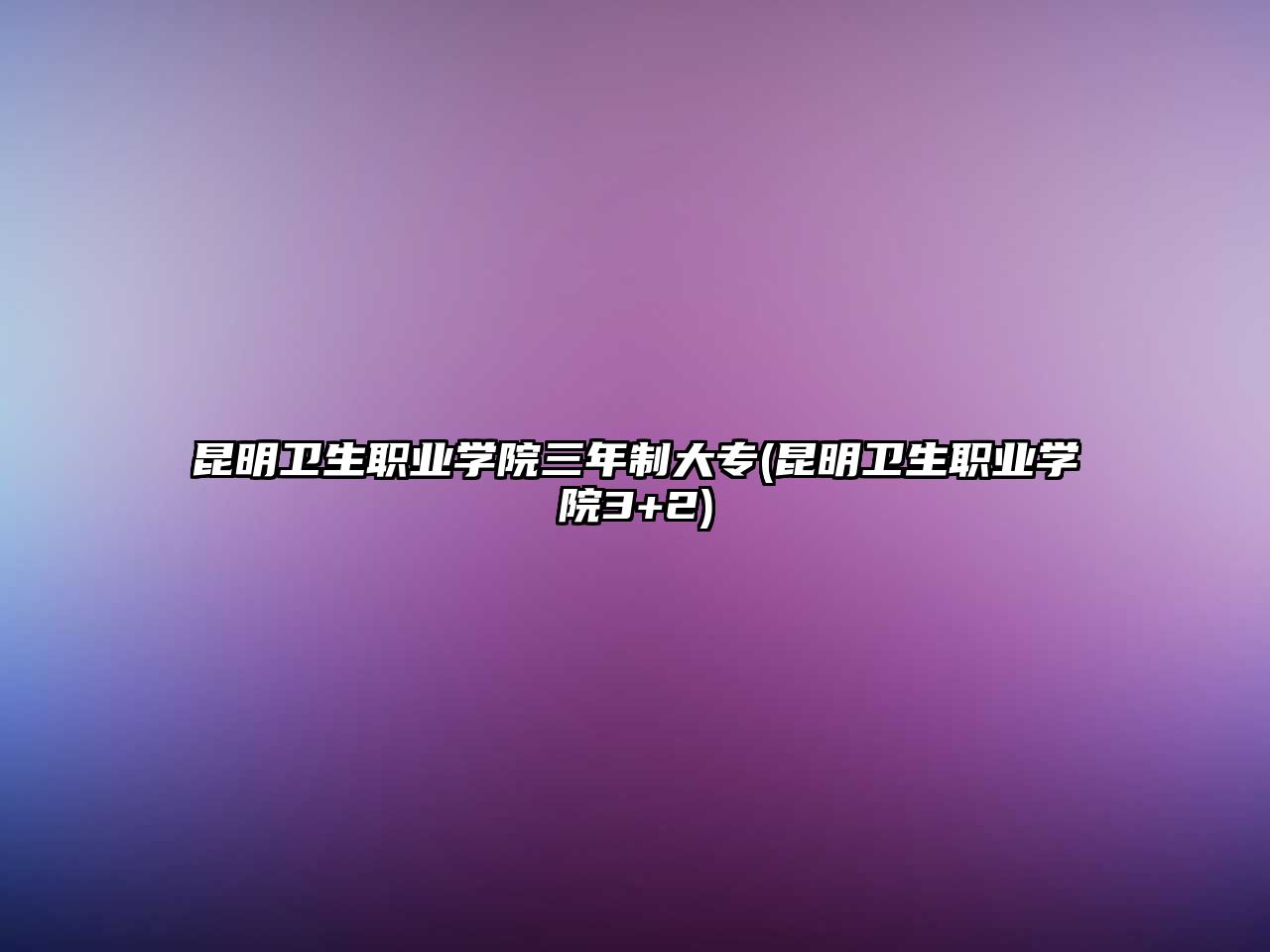 昆明衛(wèi)生職業(yè)學(xué)院三年制大專(昆明衛(wèi)生職業(yè)學(xué)院3+2)