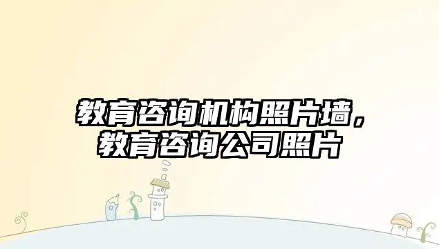 教育咨詢機構(gòu)照片墻，教育咨詢公司照片