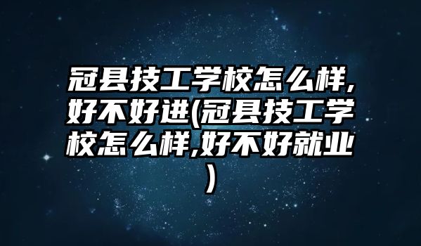 冠縣技工學校怎么樣,好不好進(冠縣技工學校怎么樣,好不好就業(yè))