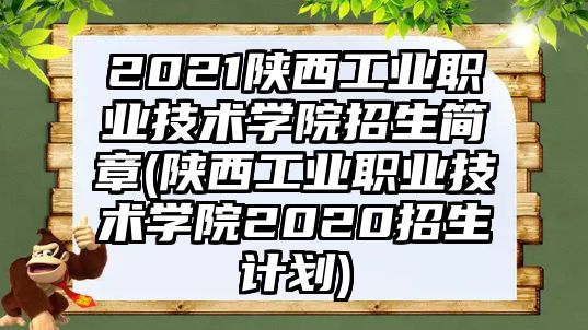 2021陜西工業(yè)職業(yè)技術(shù)學(xué)院招生簡(jiǎn)章(陜西工業(yè)職業(yè)技術(shù)學(xué)院2020招生計(jì)劃)