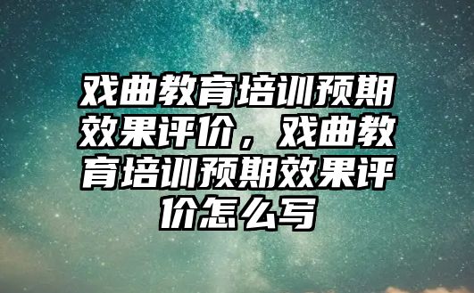 戲曲教育培訓(xùn)預(yù)期效果評價，戲曲教育培訓(xùn)預(yù)期效果評價怎么寫