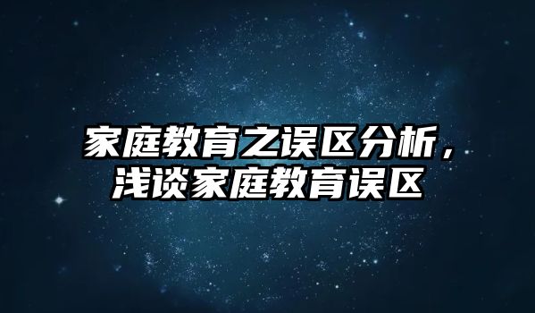 家庭教育之誤區(qū)分析，淺談家庭教育誤區(qū)